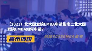 （2023）北大国发院EMBA申请指南二北大国发院EMBA如何申请？