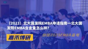 （2023）北大国发院EMBA申请指南一北大国发院EMBA含金量怎么样？