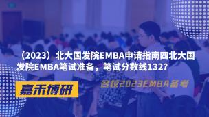 （2023）北大国发院EMBA申请指南四北大国发院EMBA笔试准备，笔试分数线132？ 