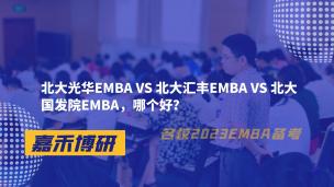 北大光华EMBA VS 北大汇丰EMBA VS 北大国发院EMBA，哪个好？