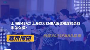 上海EMBA之上海交大EMBA面试难度和录取率怎么样？