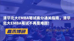 清华北大EMBA笔试高分通关指南，清华北大EMBA笔试不再是难题！