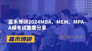 嘉禾博研2024MBA、MEM、MPA-A模考试重要分享